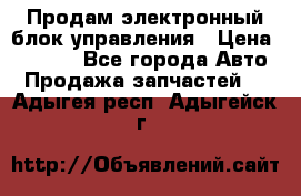 Продам электронный блок управления › Цена ­ 7 000 - Все города Авто » Продажа запчастей   . Адыгея респ.,Адыгейск г.